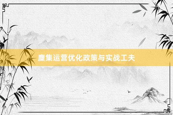 麇集运营优化政策与实战工夫