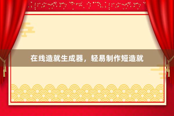 在线造就生成器，轻易制作短造就