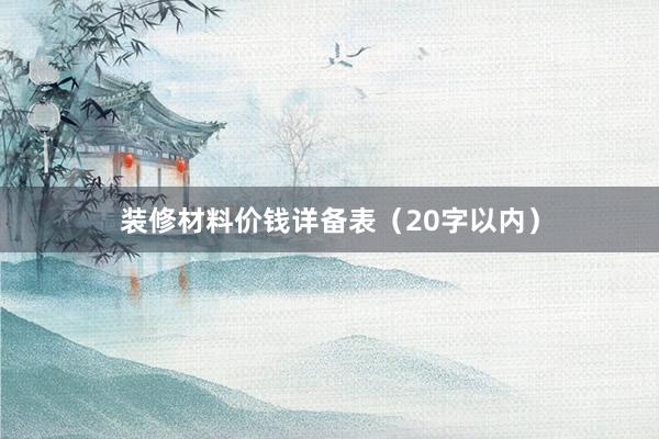 装修材料价钱详备表（20字以内）
