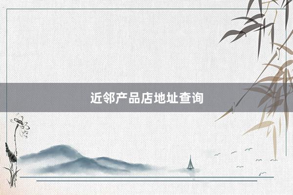 近邻产品店地址查询