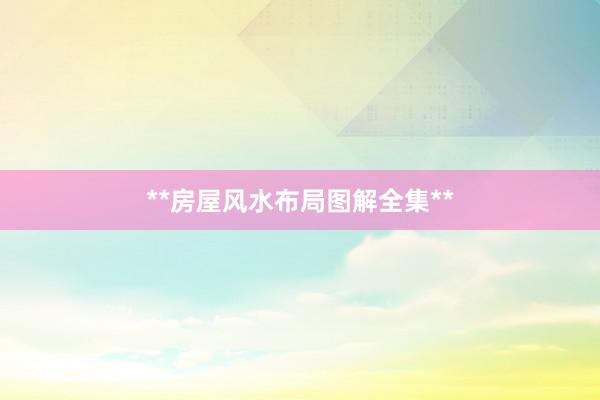 **房屋风水布局图解全集**