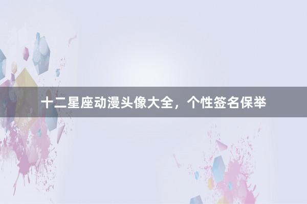 十二星座动漫头像大全，个性签名保举