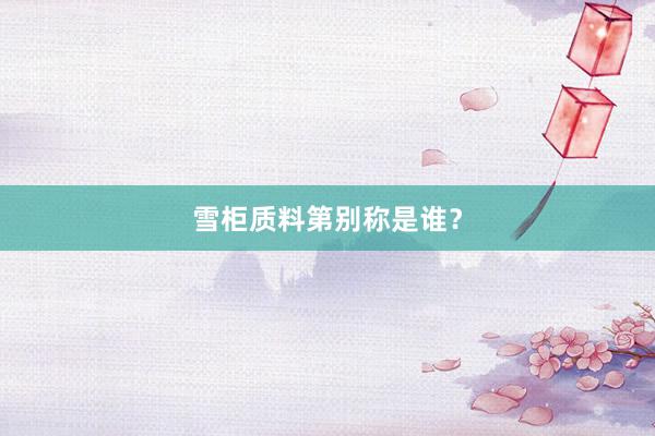 雪柜质料第别称是谁？