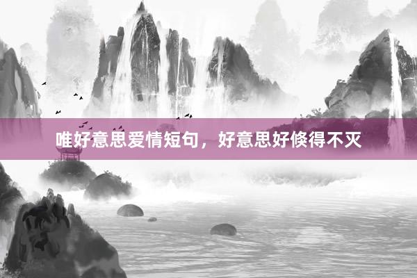 唯好意思爱情短句，好意思好倏得不灭