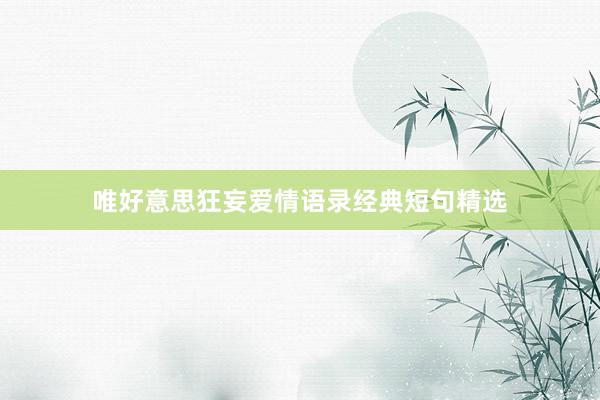 唯好意思狂妄爱情语录经典短句精选
