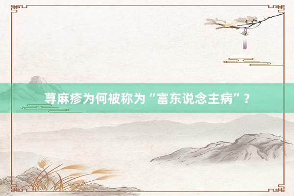 荨麻疹为何被称为“富东说念主病”？