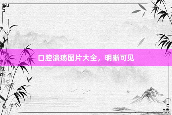 口腔溃疡图片大全，明晰可见