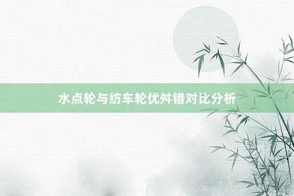 水点轮与纺车轮优舛错对比分析