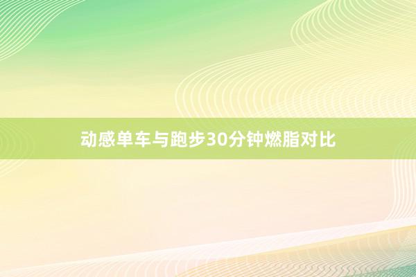 动感单车与跑步30分钟燃脂对比